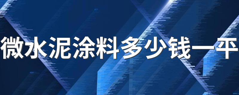 微水泥涂料多少钱一平 微水泥适合家装吗