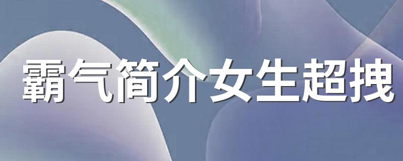 霸气简介女生超拽 霸气简介女生超拽有哪些