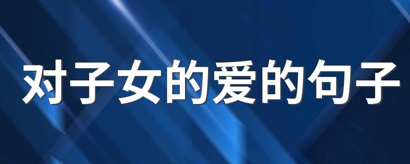 对子女的爱的句子 表达对子女的爱的说说