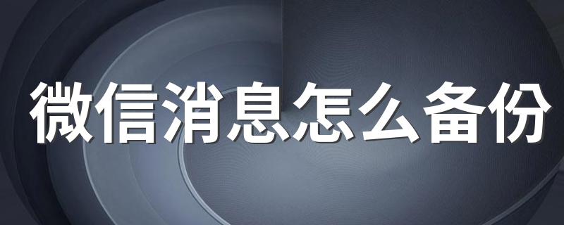 微信消息怎么备份 微信上有这个功能吗