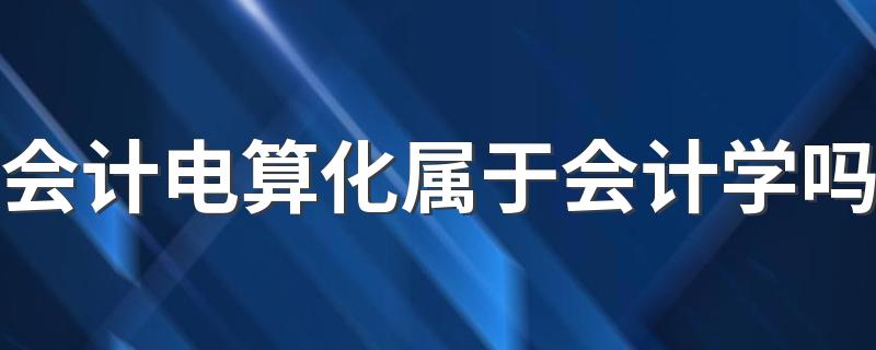 会计电算化属于会计学吗 前景及就业方向是什么