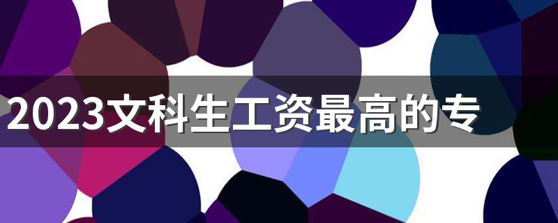 2023文科生工资最高的专业 什么专业最吃香