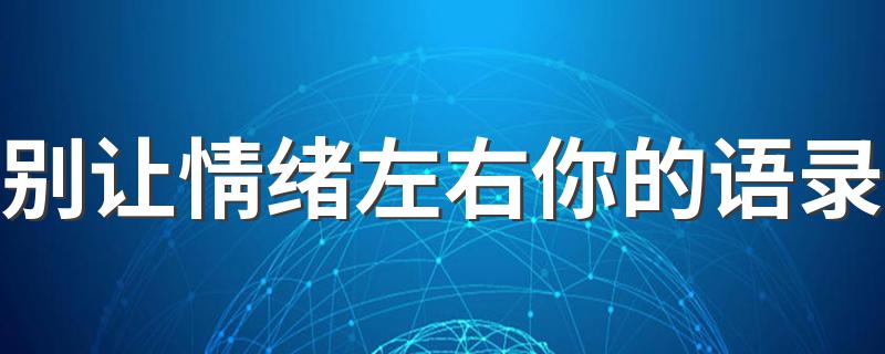 别让情绪左右你的语录 关于别让情绪左右你的说说