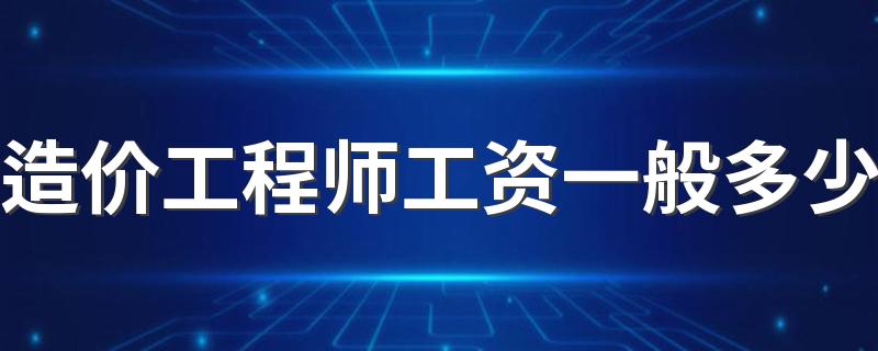 造价工程师工资一般多少 发展前景如何