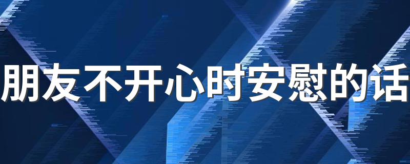 朋友不开心时安慰的话 朋友不开心时安慰的话推荐