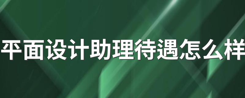 平面设计助理待遇怎么样 工资有多少钱