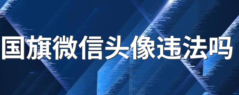 国旗微信头像违法吗 微信头像使用国旗违法吗