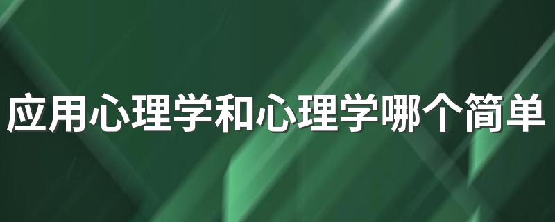 应用心理学和心理学哪个简单好学 发展前景好的是什么