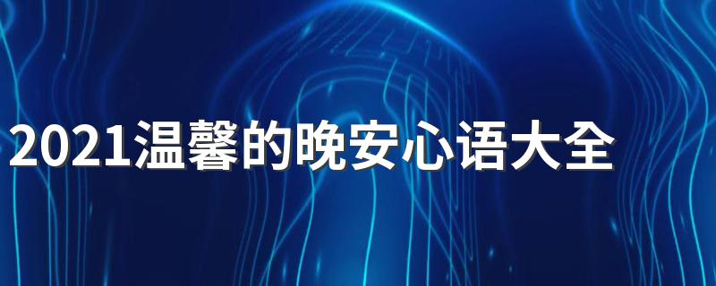 2021温馨的晚安心语大全 有什么温馨的晚安心语