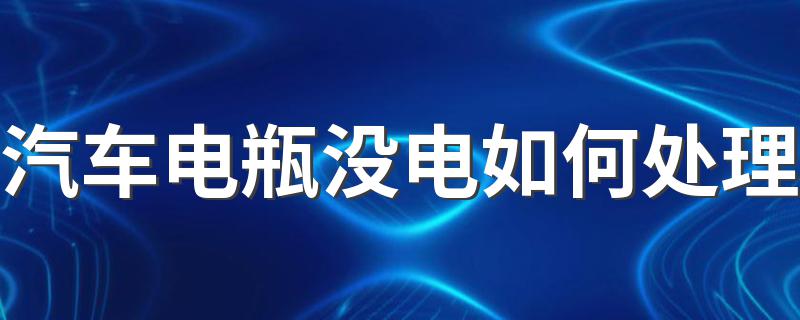 汽车电瓶没电如何处理 汽车电瓶没电如何处理介绍