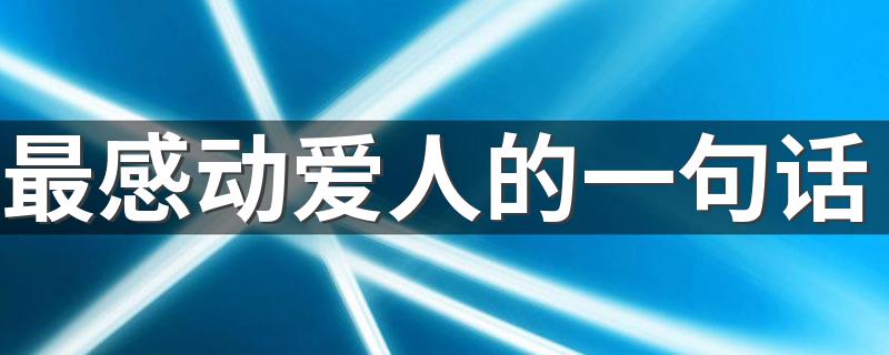 最感动爱人的一句话 最感动爱人的一句话有哪些