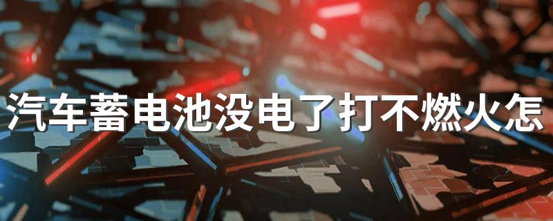 汽车蓄电池没电了打不燃火怎么办 如何解决汽车蓄电池没电了打不着火