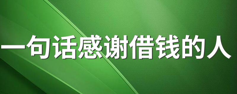 一句话感谢借钱的人 答谢别人借钱帮助感激的优美句子