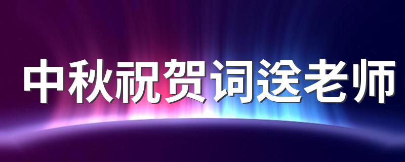 中秋祝贺词送老师 中秋节对老师的祝福语