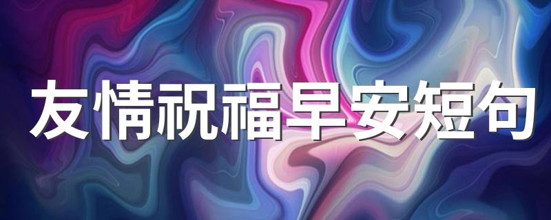 友情祝福早安短句 友情祝福早安短句精选