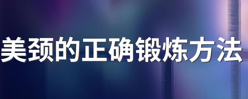 美颈的正确锻炼方法 详解5个美颈的方法