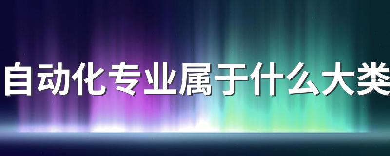 自动化专业属于什么大类 具体学什么