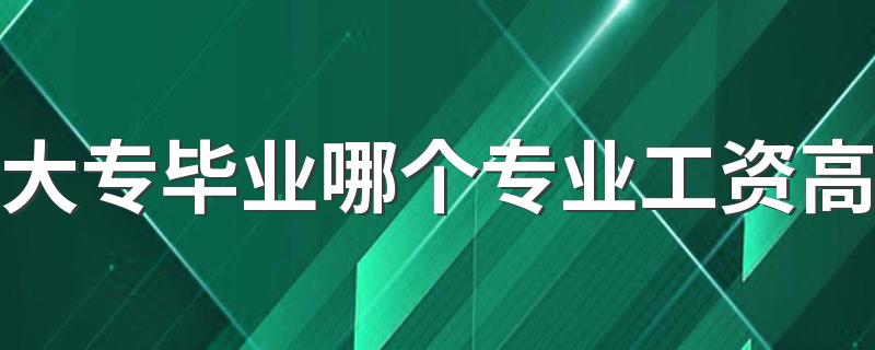 大专毕业哪个专业工资高 前途好的专业是什么