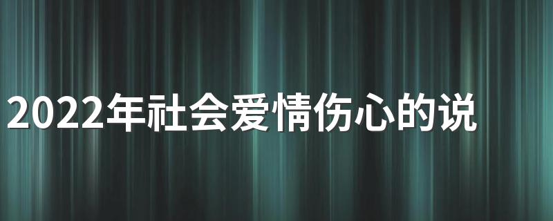 2022年社会爱情伤心的说说心情短语