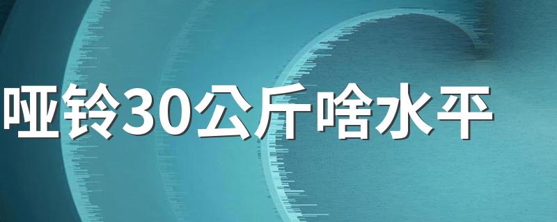 哑铃30公斤啥水平 选择适合自己的才是最好的