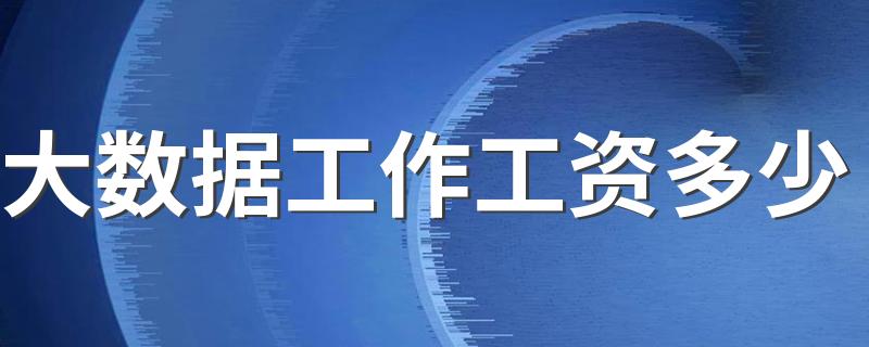 大数据工作工资多少 每月能挣多少钱