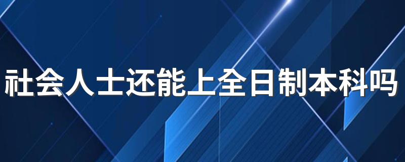 社会人士还能上全日制本科吗