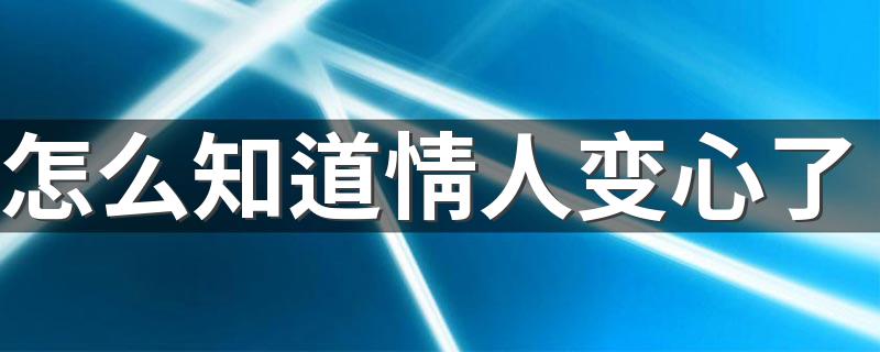 怎么知道情人变心了 你知道吗