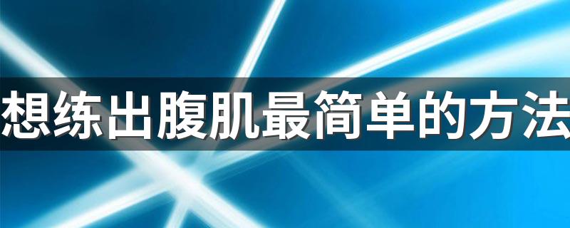 想练出腹肌最简单的方法 怎么能练出腹肌