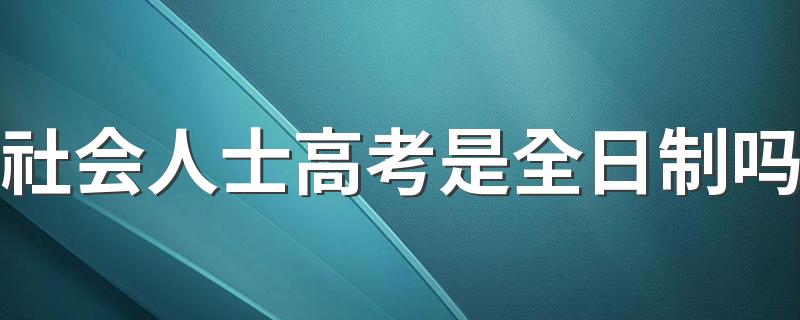 社会人士高考是全日制吗