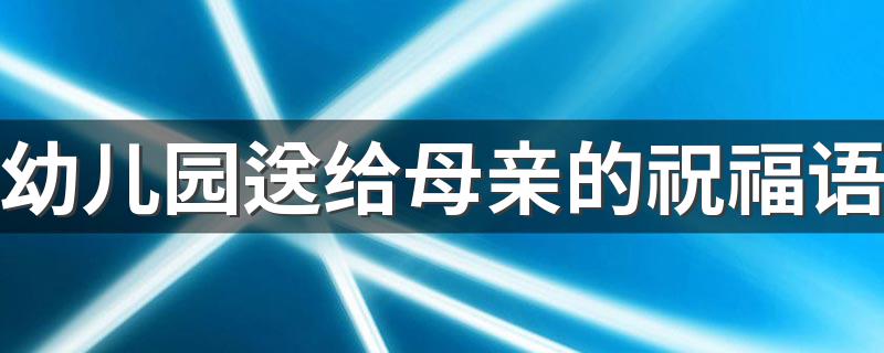 幼儿园送给母亲的祝福语 幼儿园送给母亲的祝福语有哪些