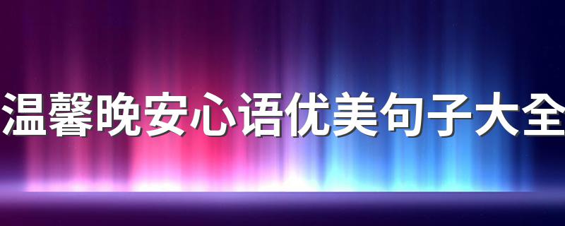 温馨晚安心语优美句子大全 温暖安慰人心的晚安语句