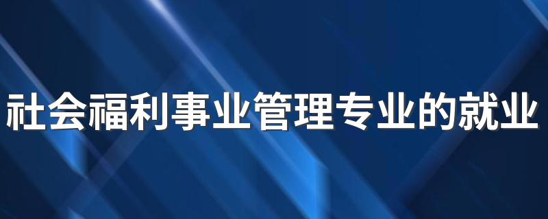 社会福利事业管理专业的就业方向有哪些