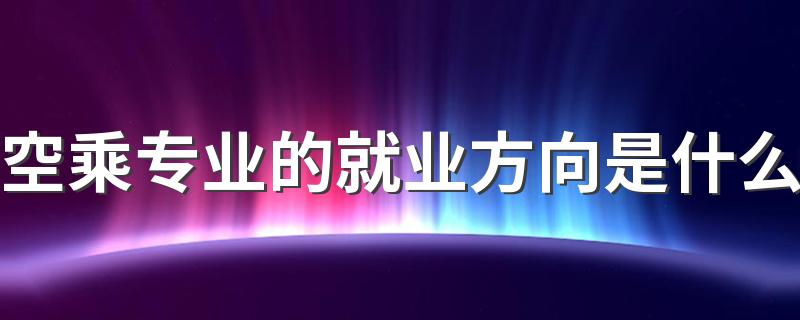 空乘专业的就业方向是什么 前景怎么样