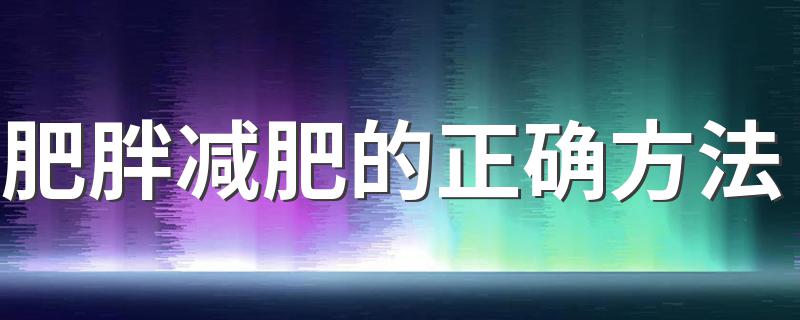 肥胖减肥的正确方法 可以选择怎么进行减肥