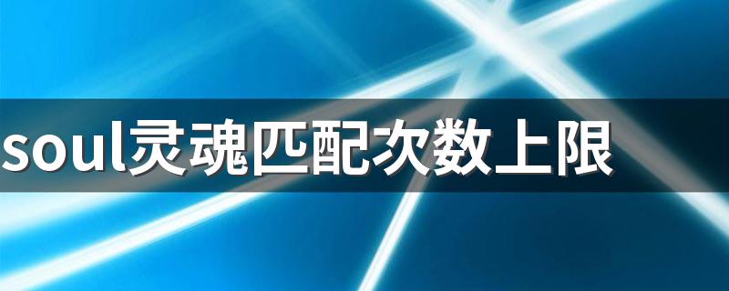 soul灵魂匹配次数上限 带你了解一下次数限制