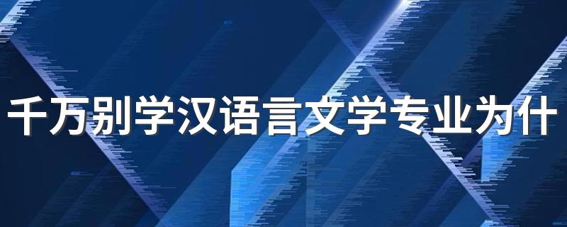 千万别学汉语言文学专业为什么 就业前景怎么样