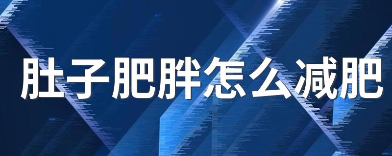 肚子肥胖怎么减肥 腹部肥胖怎么减肥