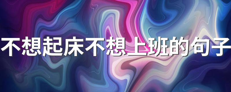 不想起床不想上班的句子 想偷懒不上班的话语