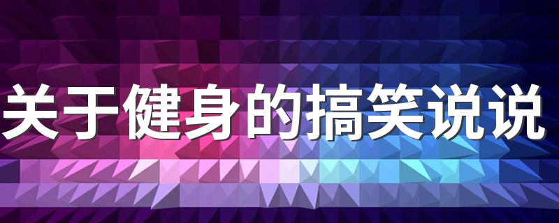 关于健身的搞笑说说 很幽默的晒健身照的文案