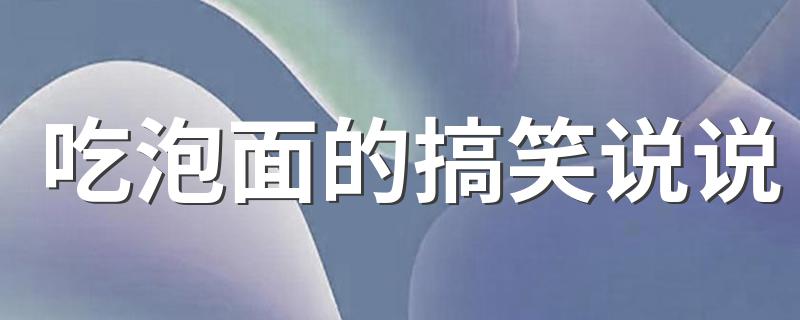 吃泡面的搞笑说说 一口方便面满满是心酸