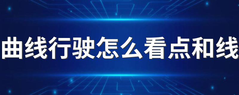 曲线行驶怎么看点和线 了解一下