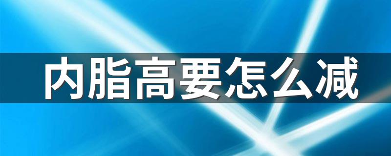 内脂高要怎么减 该怎么做