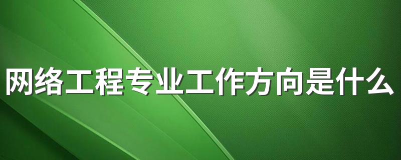 网络工程专业工作方向是什么 前景怎么样