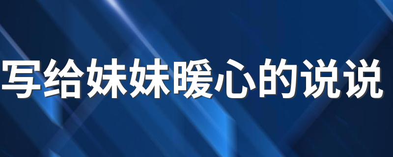 写给妹妹暖心的说说 送给妹妹的温暖说说