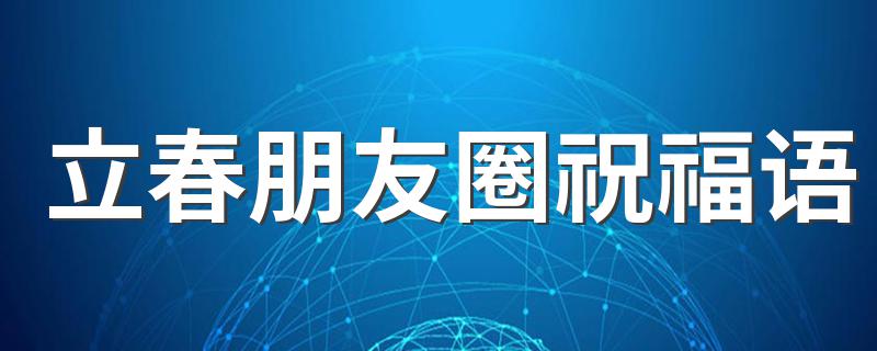 立春朋友圈祝福语 2021年立春朋友圈祝福话语文案