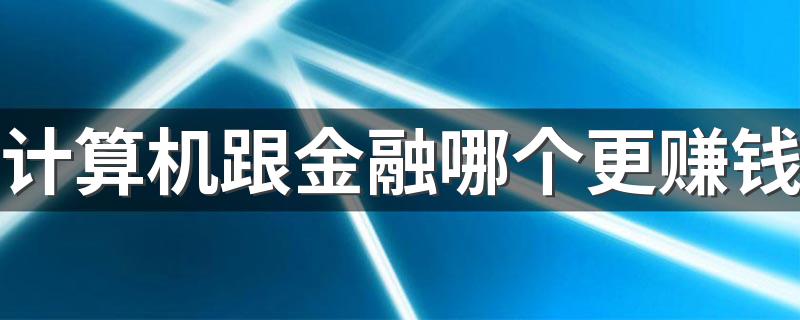 计算机跟金融哪个更赚钱 工资分别是多少