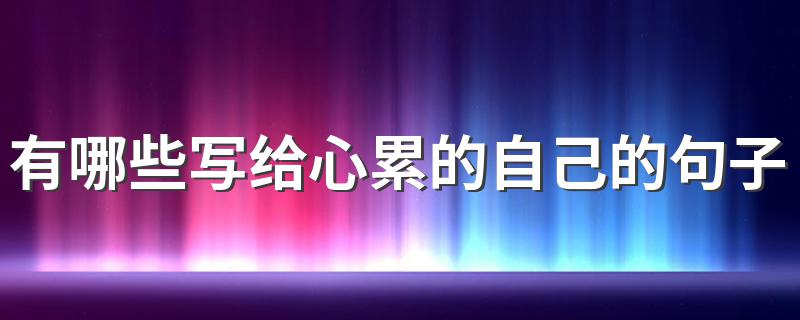 有哪些写给心累的自己的句子 有哪些写给心累的自己的句子呢