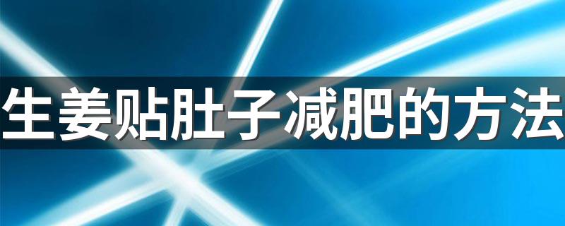 生姜贴肚子减肥的方法 能不能用生姜贴肚子减肥