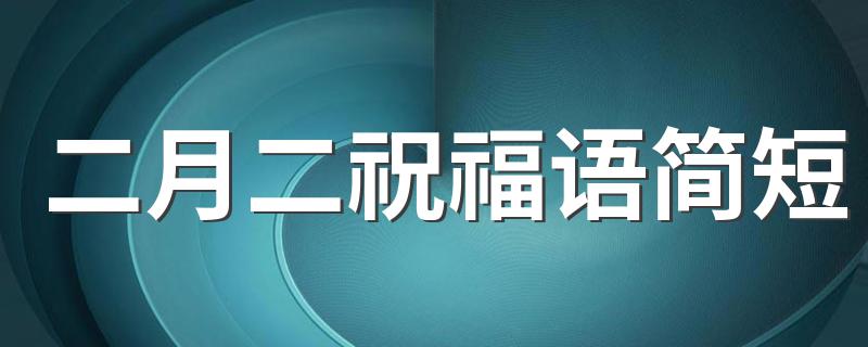 二月二祝福语简短 祝福短语大全