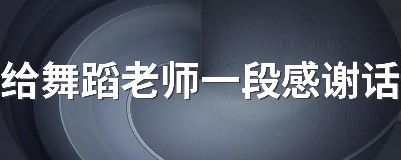 给舞蹈老师一段感谢话 大家可以参考一下